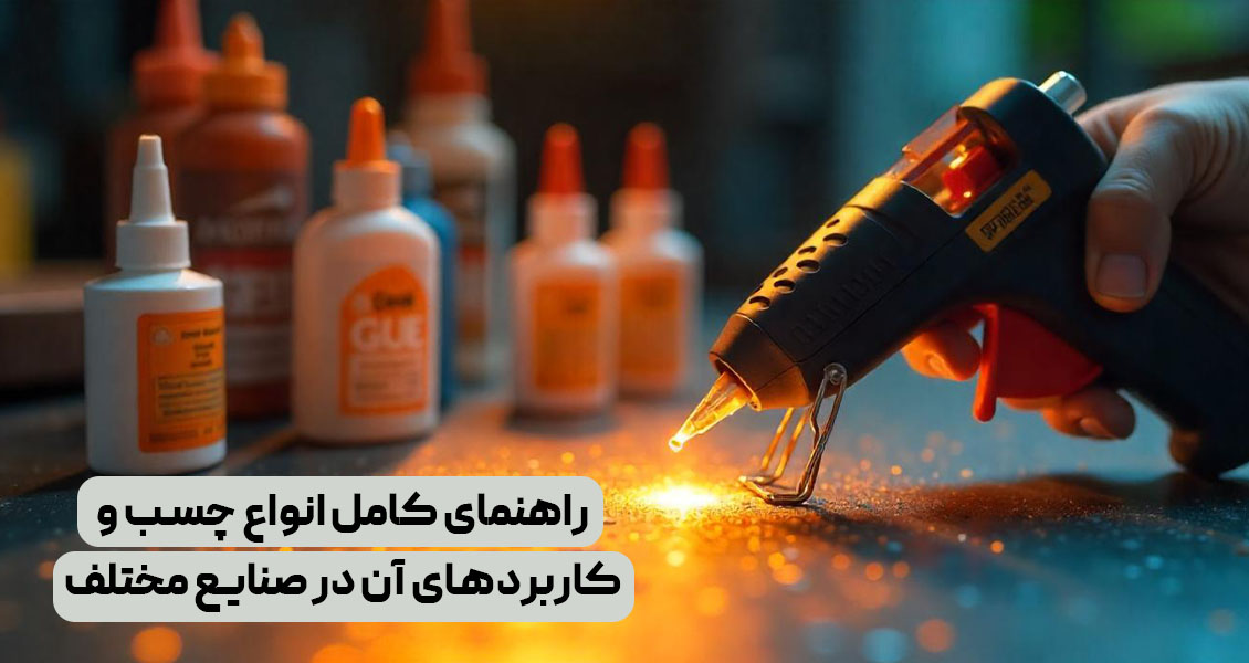 راهنمای کامل انواع چسب و کاربردهای آن در صنایع مختلف